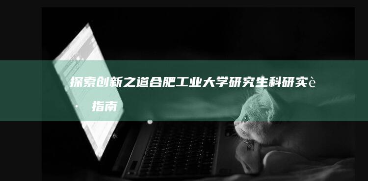 探索创新之道：合肥工业大学研究生科研实践指南